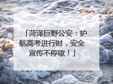 菏泽巨野公安：护航高考进行时，安全宣传不停歇！