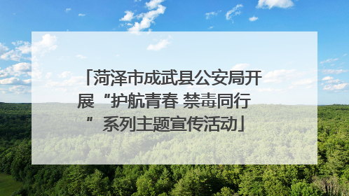 菏泽市成武县公安局开展“护航青春 禁毒同行”系列主题宣传活动
