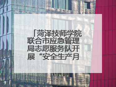 菏泽技师学院联合市应急管理局志愿服务队开展“安全生产月”主题活动