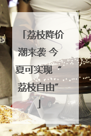 荔枝降价潮来袭 今夏可实现“荔枝自由”