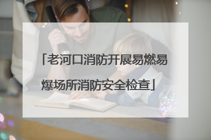 老河口消防开展易燃易爆场所消防安全检查