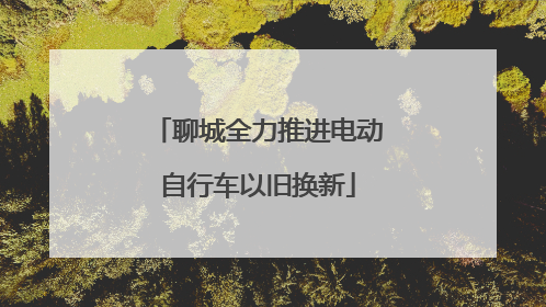 聊城全力推进电动自行车以旧换新