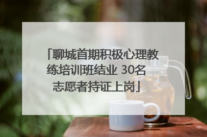 聊城首期积极心理教练培训班结业 30名志愿者持证上岗