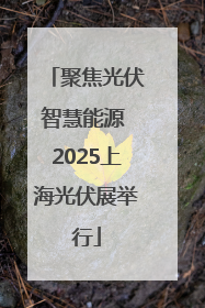 聚焦光伏智慧能源 2025上海光伏展举行