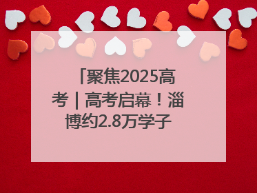 聚焦2025高考｜高考启幕！淄博约2.8万学子奔赴逐梦考场