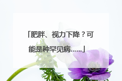 肥胖、视力下降？可能是种罕见病……