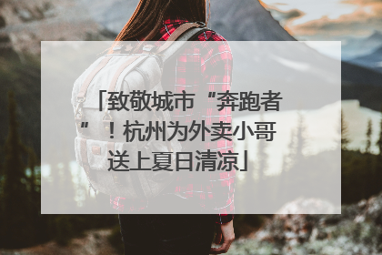 致敬城市“奔跑者”！杭州为外卖小哥送上夏日清凉