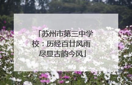 苏州市第三中学校：历经百廿风雨 尽显古韵今风