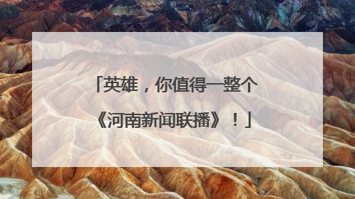 英雄，你值得一整个《河南新闻联播》！