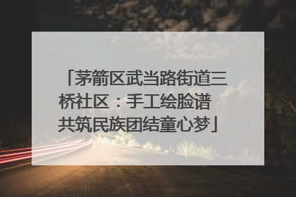 茅箭区武当路街道三桥社区：手工绘脸谱 共筑民族团结童心梦