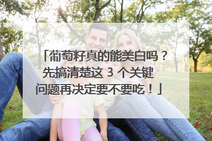 葡萄籽真的能美白吗？先搞清楚这 3 个关键问题再决定要不要吃！
