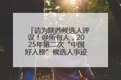 请为陕西候选人评议！@所有人，2025年第二次“中国好人榜”候选人事迹展示评议开始