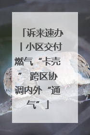 诉来速办丨小区交付燃气“卡壳” 跨区协调内外“通气”