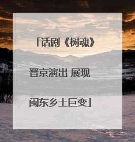 话剧《树魂》晋京演出 展现闽东乡土巨变