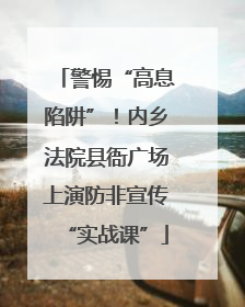 警惕“高息陷阱”！内乡法院县衙广场上演防非宣传“实战课”
