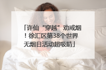 许仙“穿越”劝戒烟！徐汇区第38个世界无烟日活动超吸睛