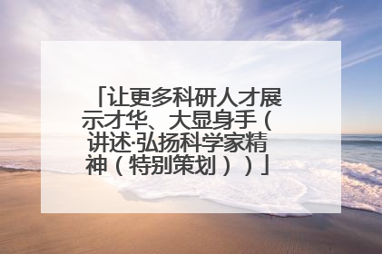 让更多科研人才展示才华、大显身手（讲述·弘扬科学家精神（特别策划））