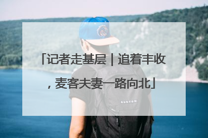 记者走基层｜追着丰收，麦客夫妻一路向北