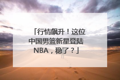行情飙升！这位中国男篮新星登陆NBA，稳了？