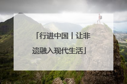 行进中国丨让非遗融入现代生活