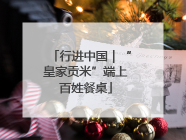 行进中国｜“皇家贡米”端上百姓餐桌