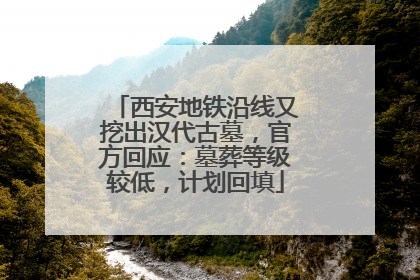 西安地铁沿线又挖出汉代古墓，官方回应：墓葬等级较低，计划回填