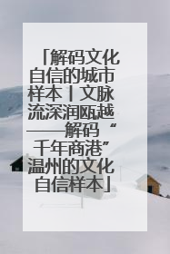 解码文化自信的城市样本丨文脉流深润瓯越——解码“千年商港”温州的文化自信样本