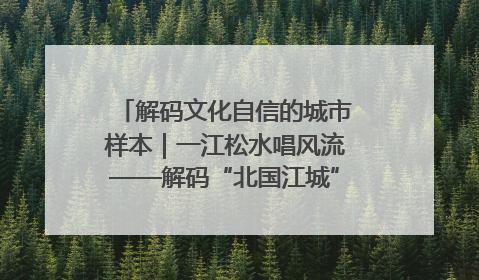 解码文化自信的城市样本｜一江松水唱风流——解码“北国江城”吉林的文化自信样本