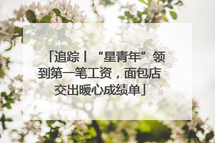 追踪丨“星青年”领到第一笔工资，面包店交出暖心成绩单