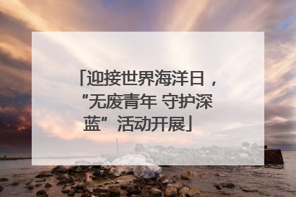 迎接世界海洋日，“无废青年 守护深蓝”活动开展