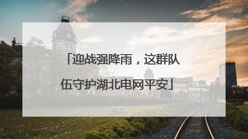 迎战强降雨，这群队伍守护湖北电网平安
