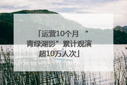 运营10个月 “青绿湖影”累计观演超10万人次