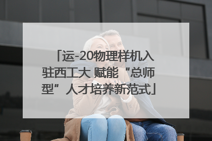 运-20物理样机入驻西工大 赋能“总师型”人才培养新范式