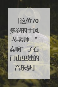 这位70多岁的手风琴老师 “奏响”了石门山里娃的音乐梦
