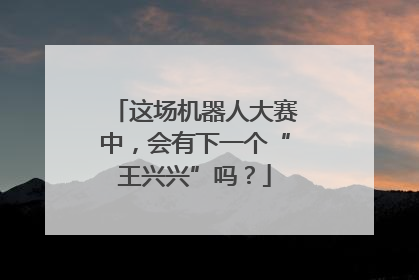 这场机器人大赛中，会有下一个“王兴兴”吗？