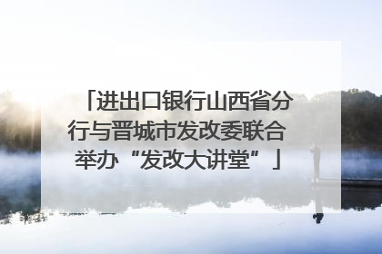 进出口银行山西省分行与晋城市发改委联合举办“发改大讲堂”