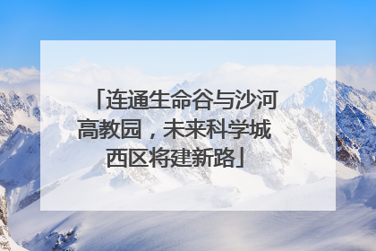 连通生命谷与沙河高教园，未来科学城西区将建新路