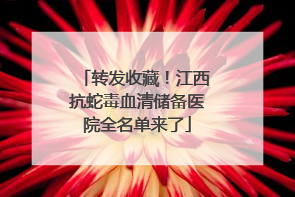 转发收藏！江西抗蛇毒血清储备医院全名单来了