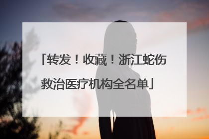 转发！收藏！浙江蛇伤救治医疗机构全名单