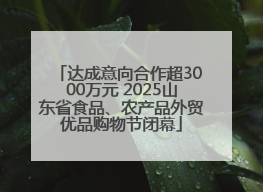 达成意向合作超3000万元 2025山东省食品、农产品外贸优品购物节闭幕