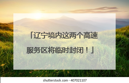 辽宁境内这两个高速服务区将临时封闭！