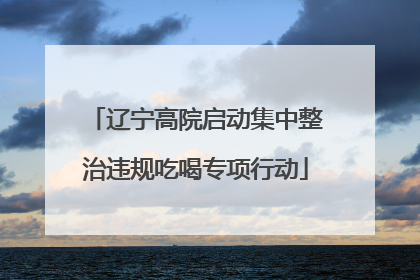 辽宁高院启动集中整治违规吃喝专项行动