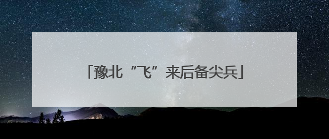 豫北“飞”来后备尖兵