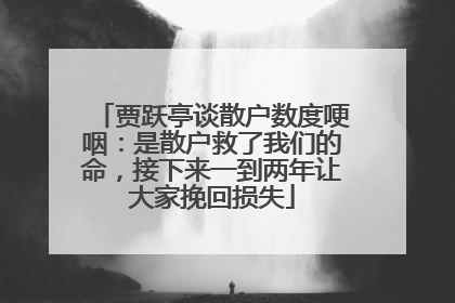 贾跃亭谈散户数度哽咽：是散户救了我们的命，接下来一到两年让大家挽回损失