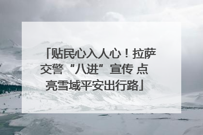 贴民心入人心！拉萨交警“八进”宣传 点亮雪域平安出行路