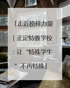 走近榜样力量｜正定特教学校：让“特殊学生”不再特殊