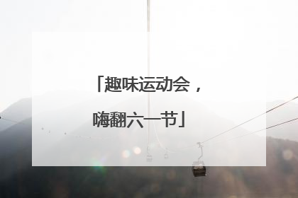 趣味运动会，嗨翻六一节