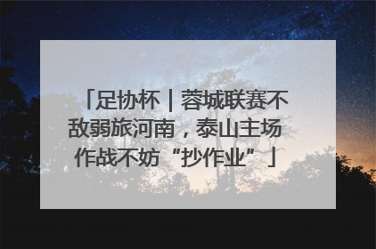 足协杯｜蓉城联赛不敌弱旅河南，泰山主场作战不妨“抄作业”