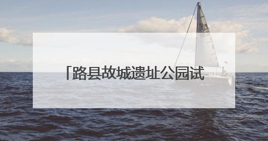 路县故城遗址公园试运行开放，这座“无界公园”怎么逛？
