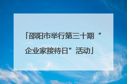 邵阳市举行第三十期“企业家接待日”活动